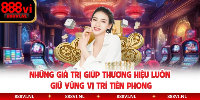 Những giá trị giúp thương hiệu luôn giữ vững vị trí tiên phong