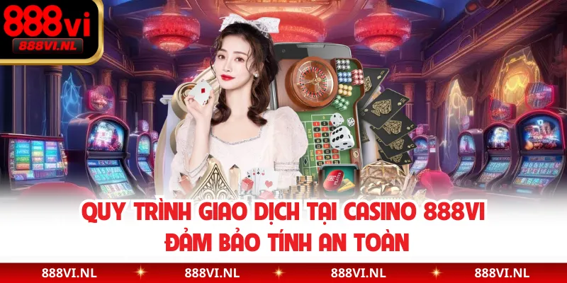 Quy trình giao dịch tại Casino 888VI đảm bảo tính an toàn