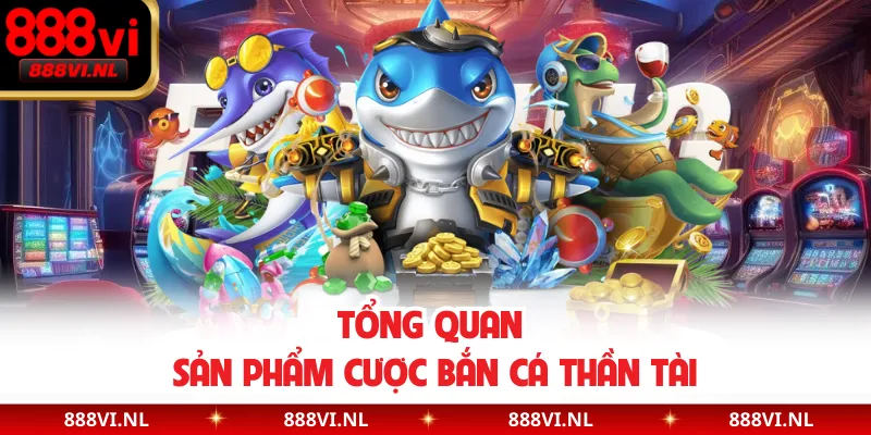 Tổng quan sản phẩm cược bắn cá Thần Tài